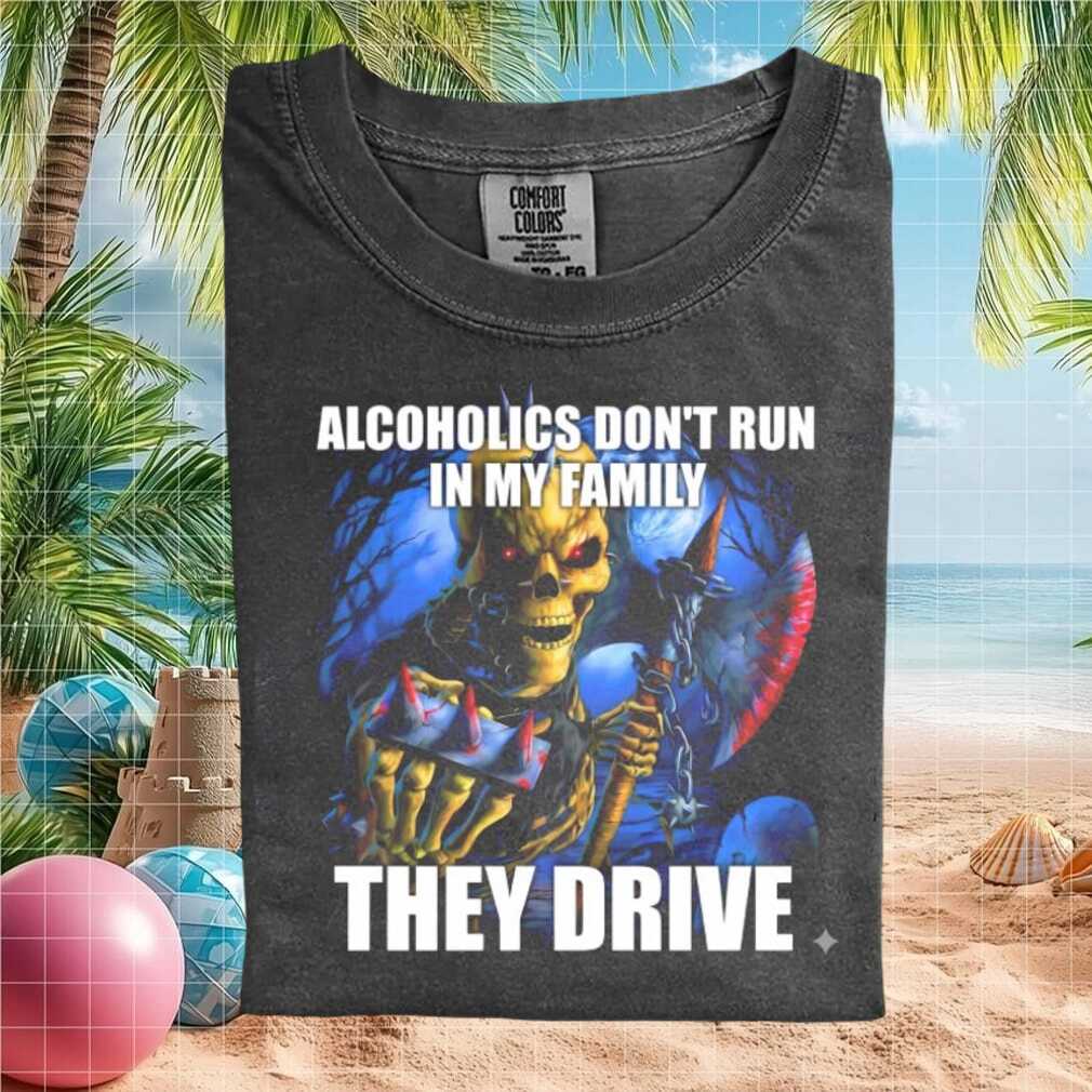 Alcoholics Don't Run In My Family Grim Reaper Humor T Shirt - Limotees LLC
