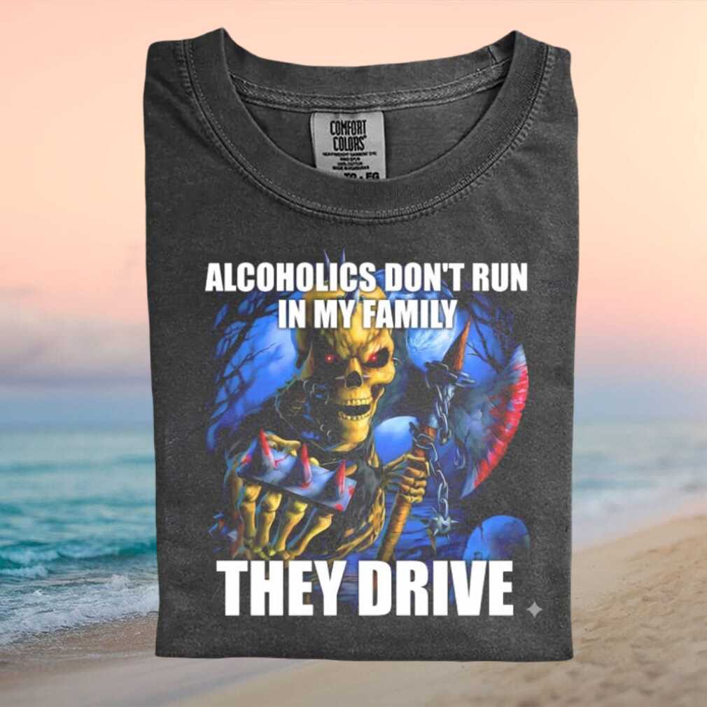 Alcoholics Don't Run In My Family Grim Reaper Humor T Shirt - Limotees LLC