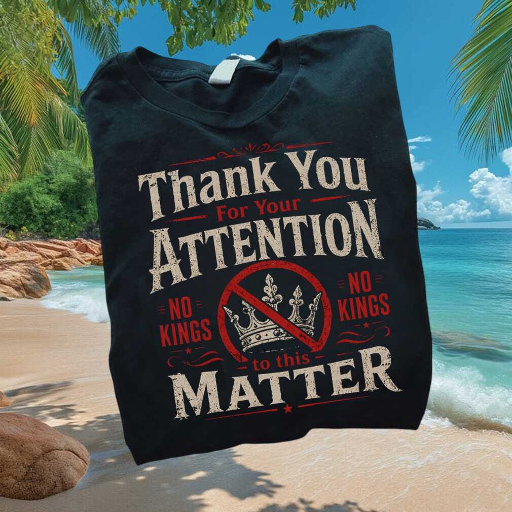 Anti Monarchy No Kings Thank You For Your Attention T Shirt - Limotees LLC