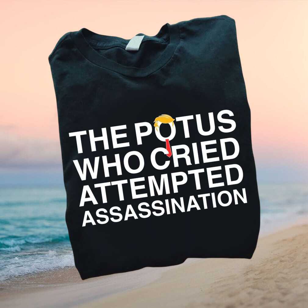 Anti Trump Political The POTUS Who Cried Assassination T Shirt - Limotees LLC