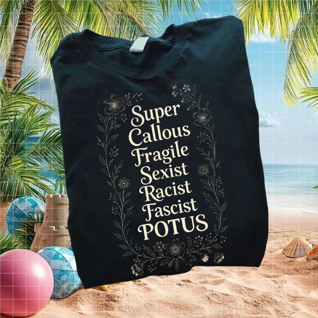 Anti Trump Super Callous Fragile Sexist Racist POTUS T Shirt
