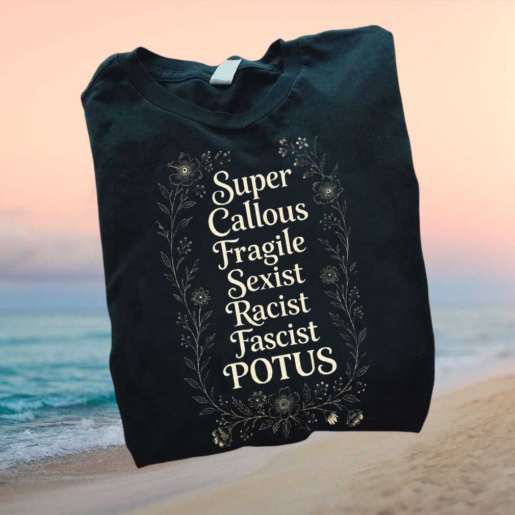 Anti Trump Super Callous Fragile Sexist Racist POTUS T Shirt