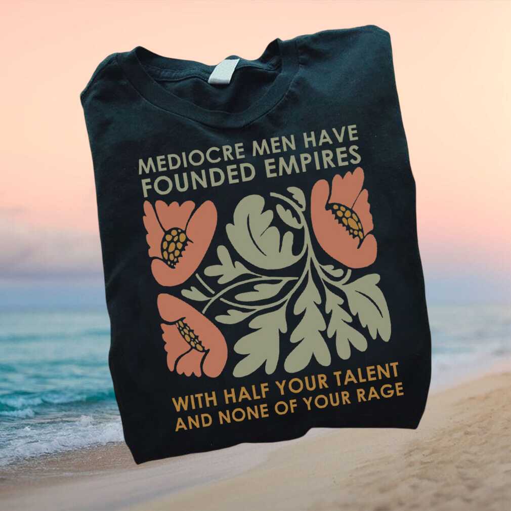 Feminist Mediocre Men Founded Empires Floral Quote T Shirt - Limotees LLC
