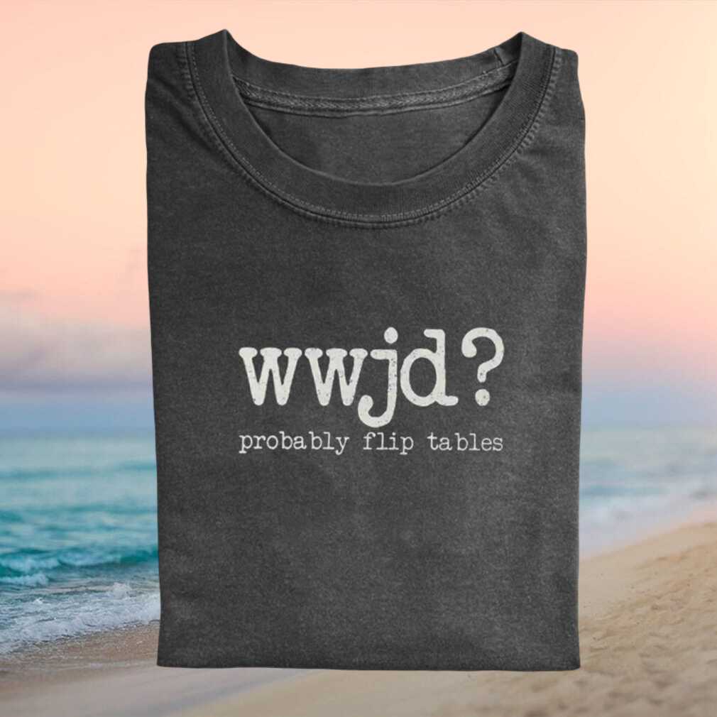 Funny Christian WWJD Probably Flip Tables Religious Quote T Shirt - Limotees LLC