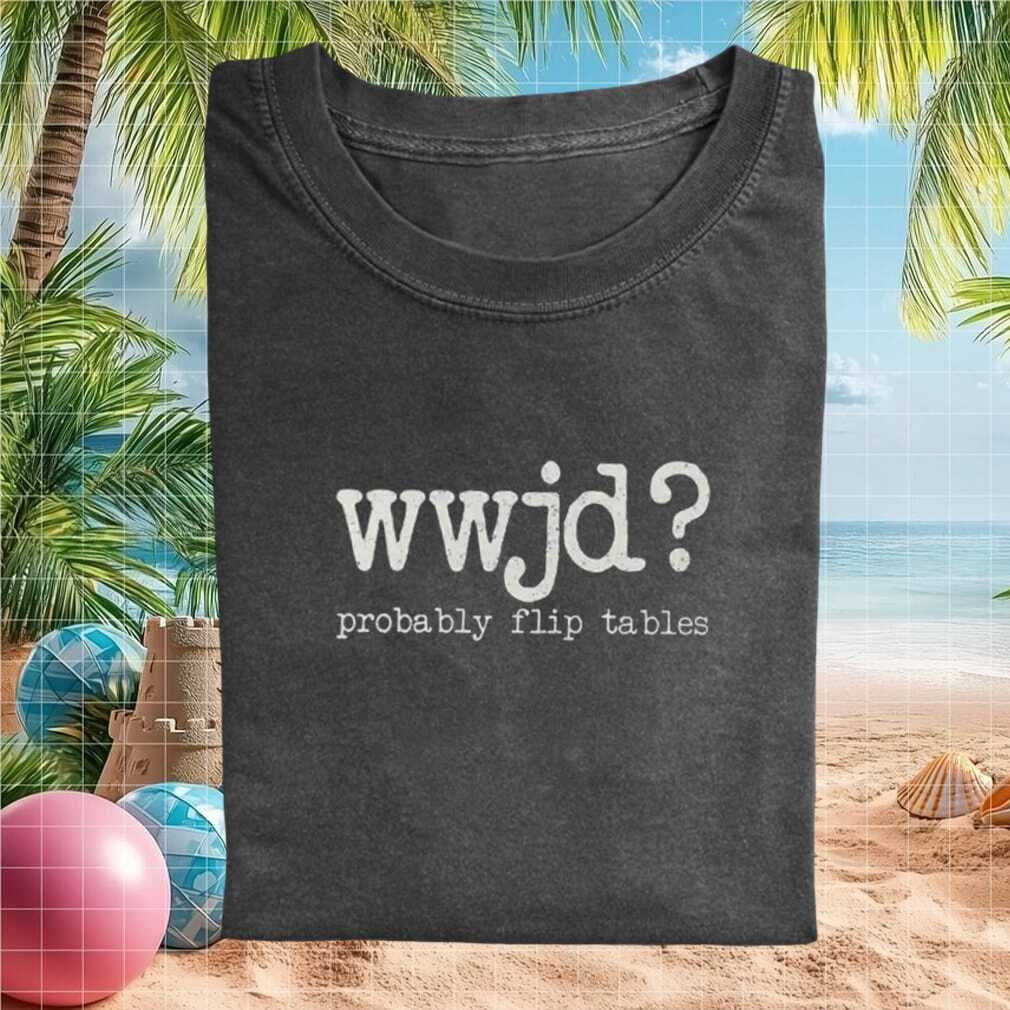 Funny Christian WWJD Probably Flip Tables Religious Quote T Shirt - Limotees LLC