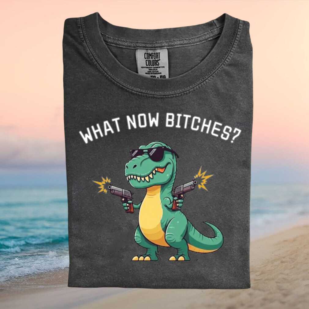 Funny T Rex With Guns What Now Bitches T Shirt - Limotees LLC