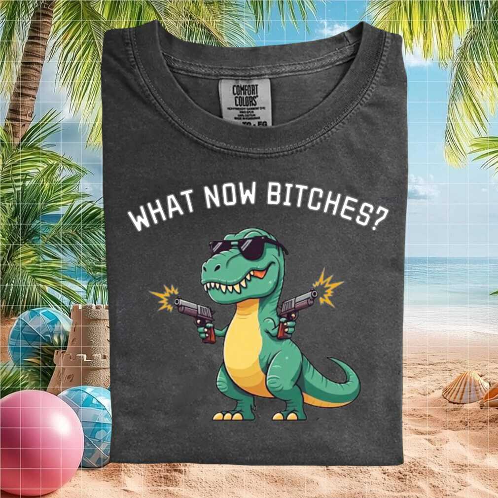 Funny T Rex With Guns What Now Bitches T Shirt - Limotees LLC