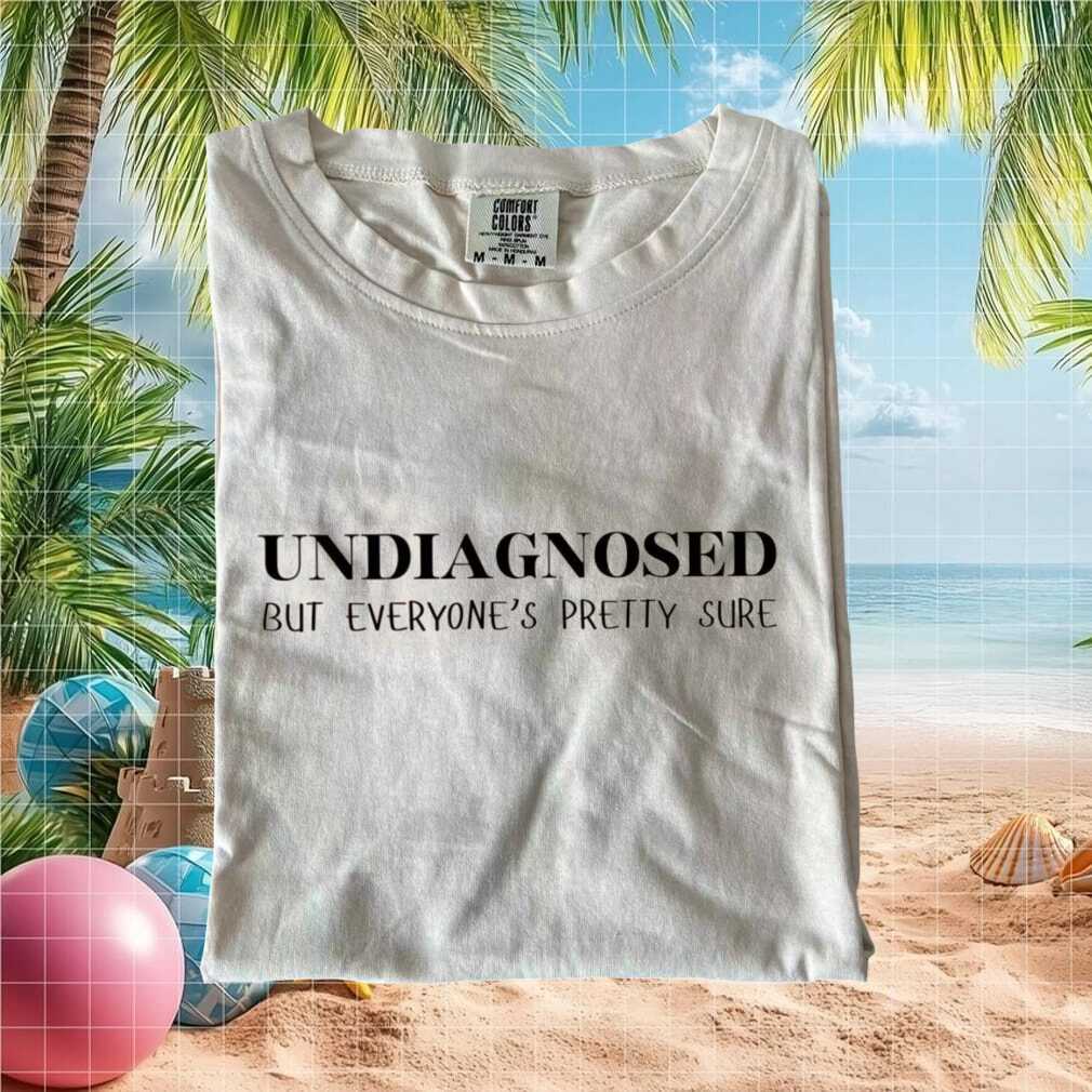 Funny Undiagnosed But Everyone Is Pretty Sure Sarcastic T Shirt - Limotees LLC