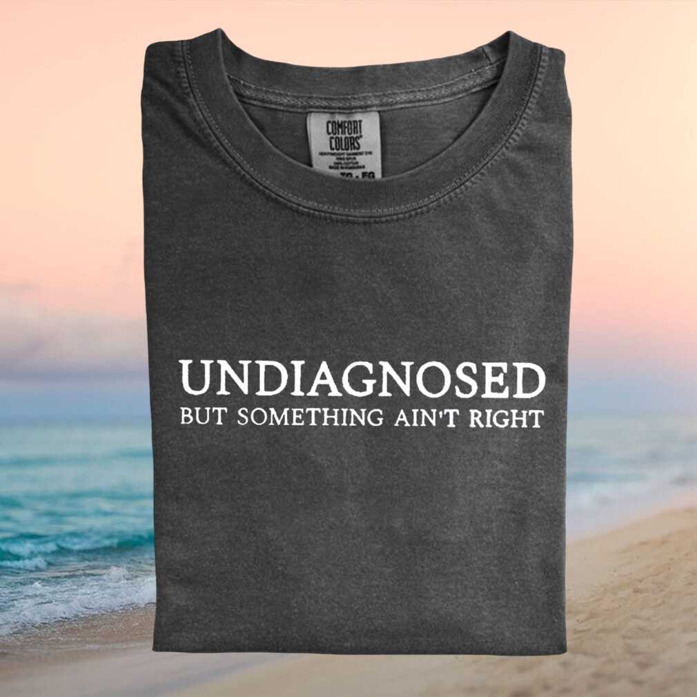 Funny Undiagnosed But Something Aint Right Sarcastic Quote T Shirt - Limotees LLC