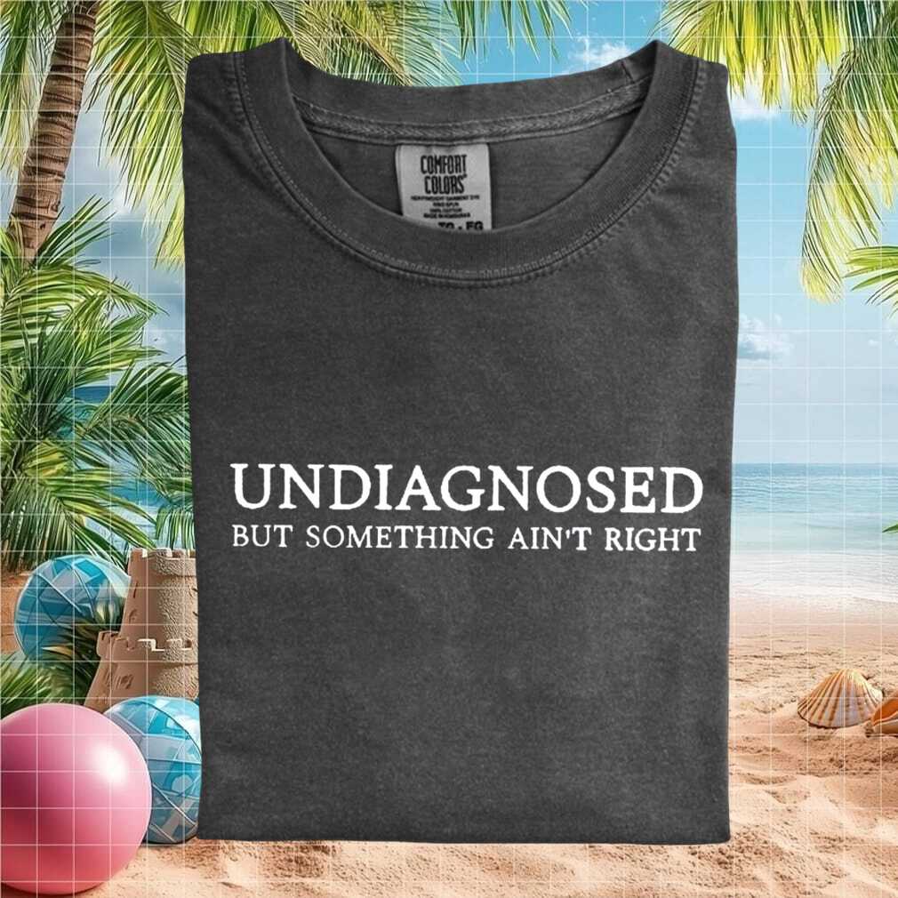 Funny Undiagnosed But Something Aint Right Sarcastic Quote T Shirt - Limotees LLC
