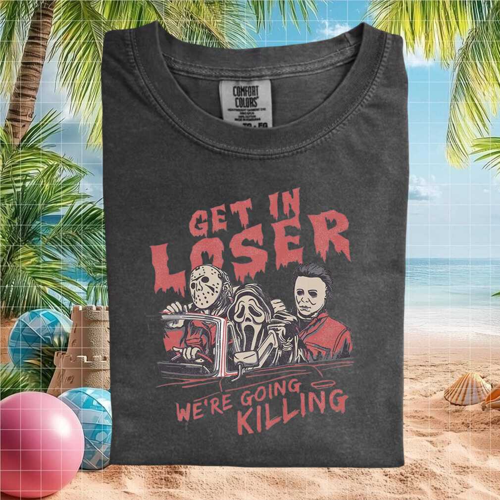 Horror Movie Villains Get In Loser We Are Going Killing T Shirt - Limotees LLC