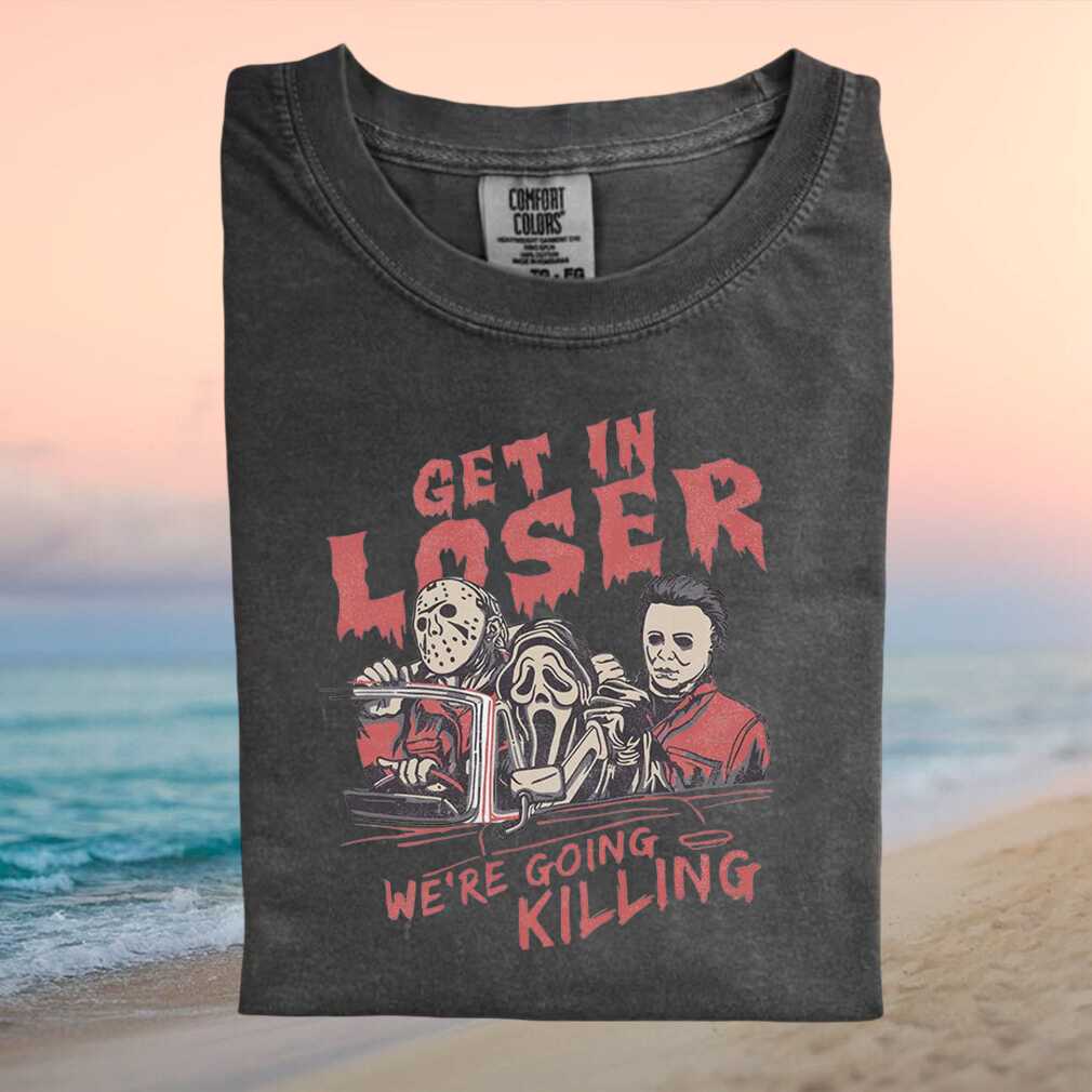 Horror Movie Villains Get In Loser We Are Going Killing T Shirt - Limotees LLC