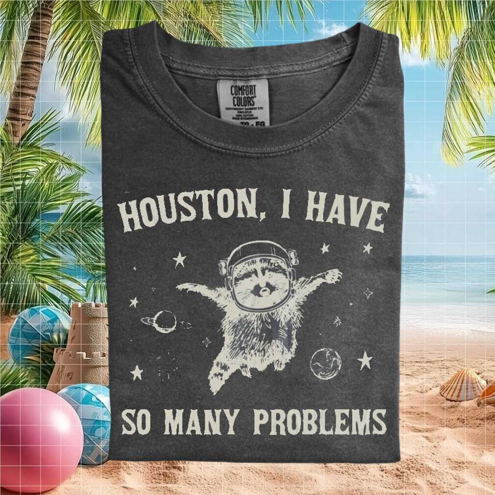 Houston I Have So Many Problems Space Raccoon Funny T Shirt - Limotees LLC