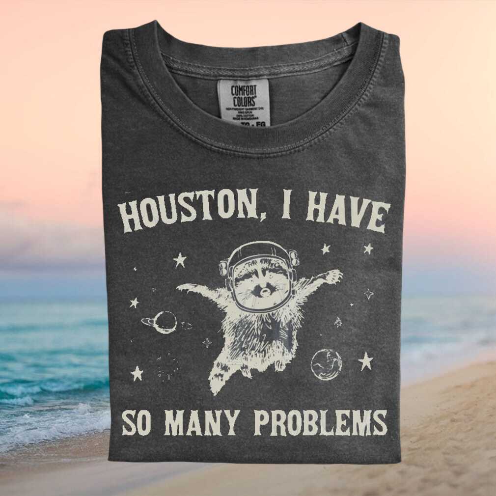 Houston I Have So Many Problems Space Raccoon Funny T Shirt - Limotees LLC