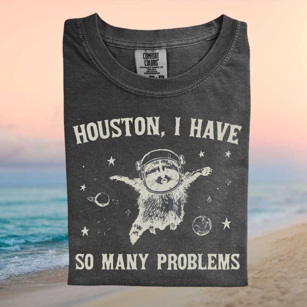 Houston I Have So Many Problems Space Raccoon Funny T Shirt