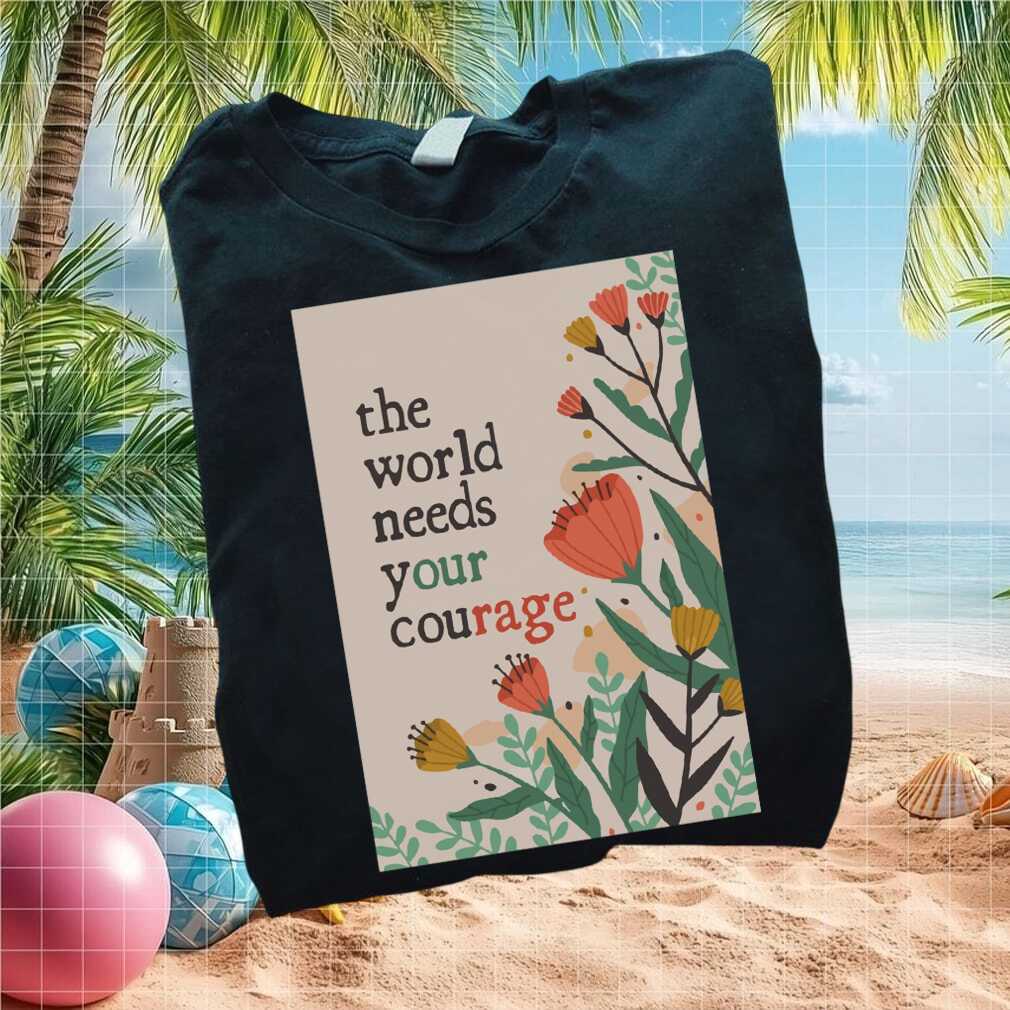 Inspirational Floral World Needs Your Courage Positive T Shirt - Limotees LLC