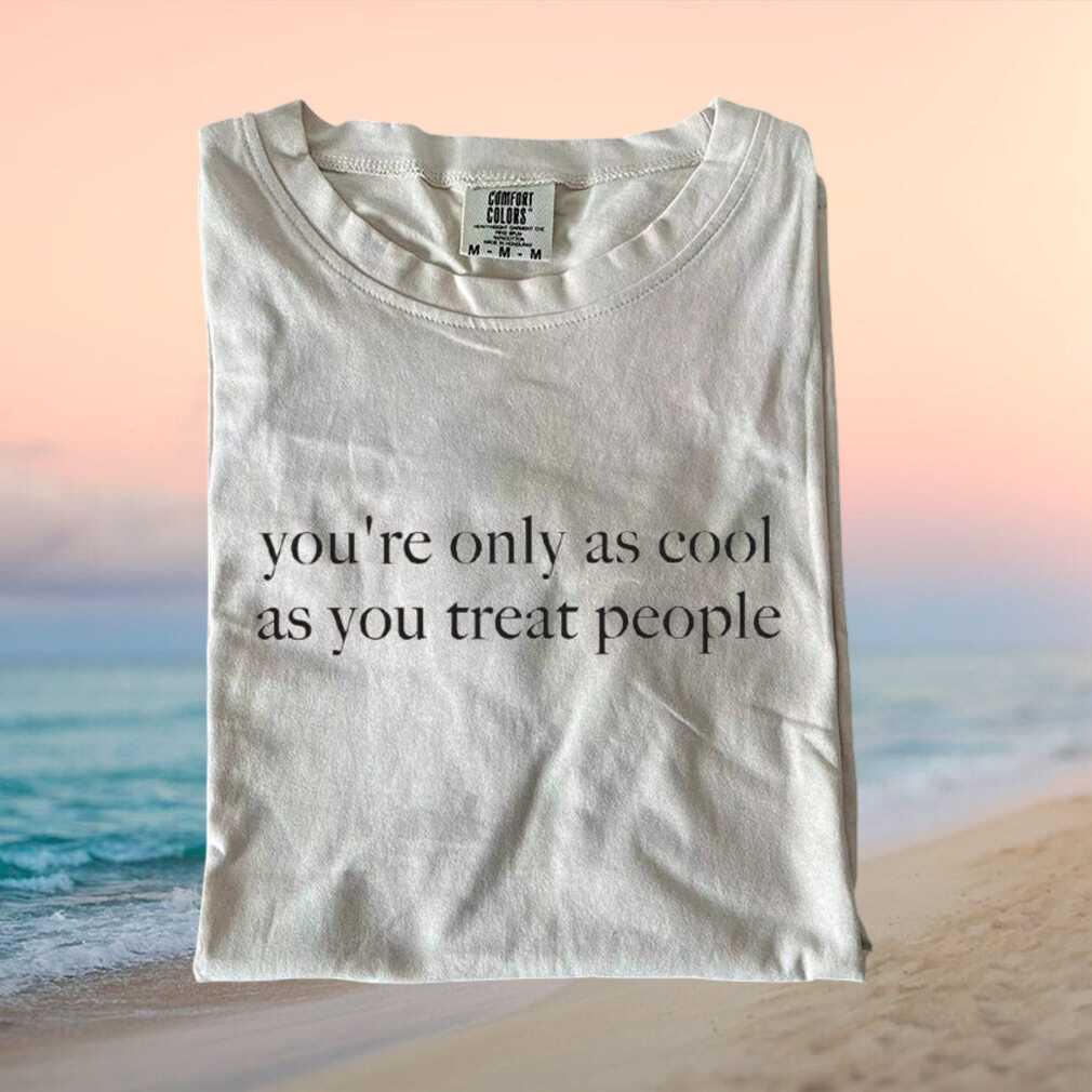 Inspirational Quote You Are Only As Cool As You Treat People T Shirt - Limotees LLC
