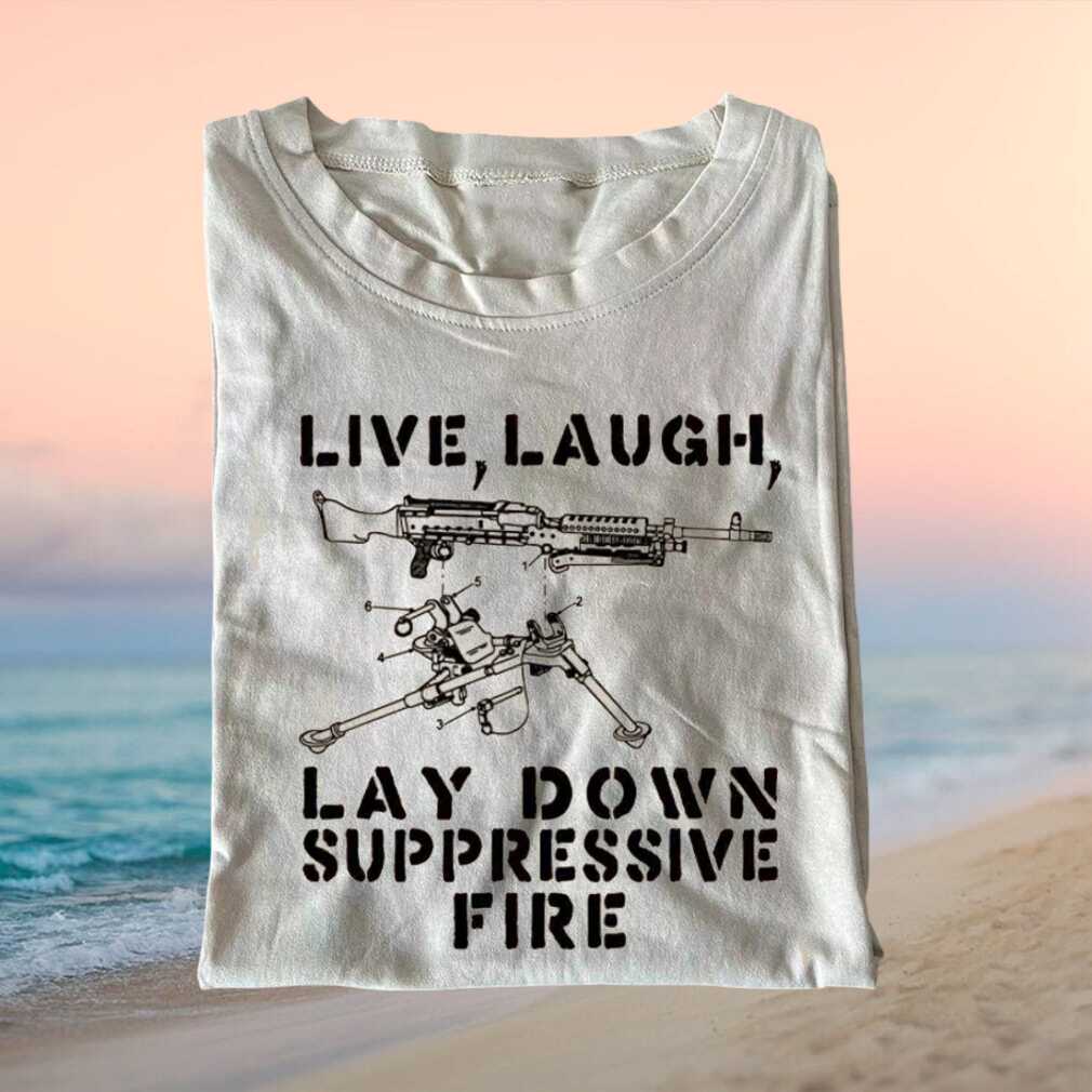Live Laugh Lay Down Suppressive Fire Funny Military Humor T Shirt - Limotees LLC