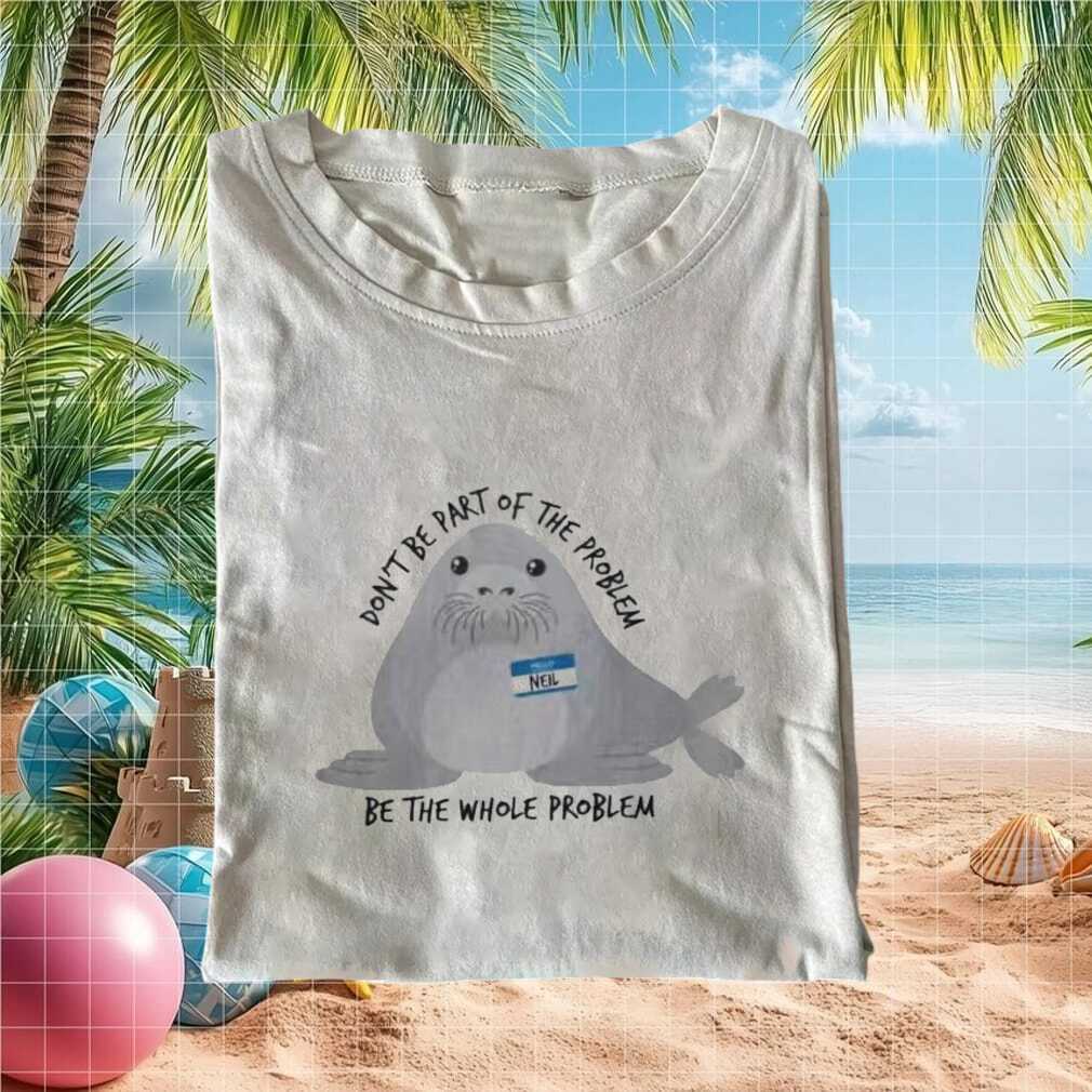 Neil The Seal Don't Be Part Of The Problem Whole Problem Meme Shirt - Limotees LLC