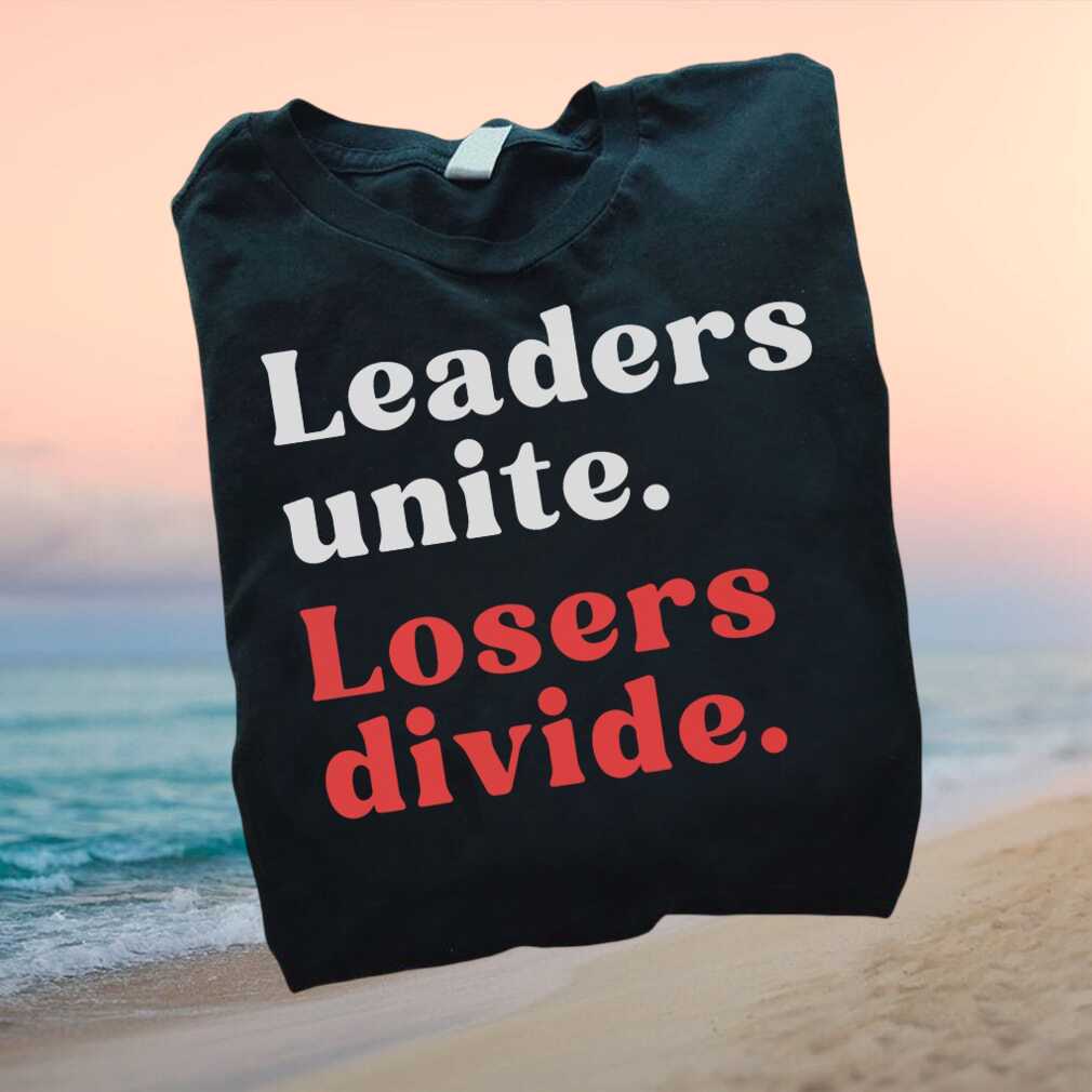 Progressive Unity Quote Leaders Unite Losers Divide T Shirt