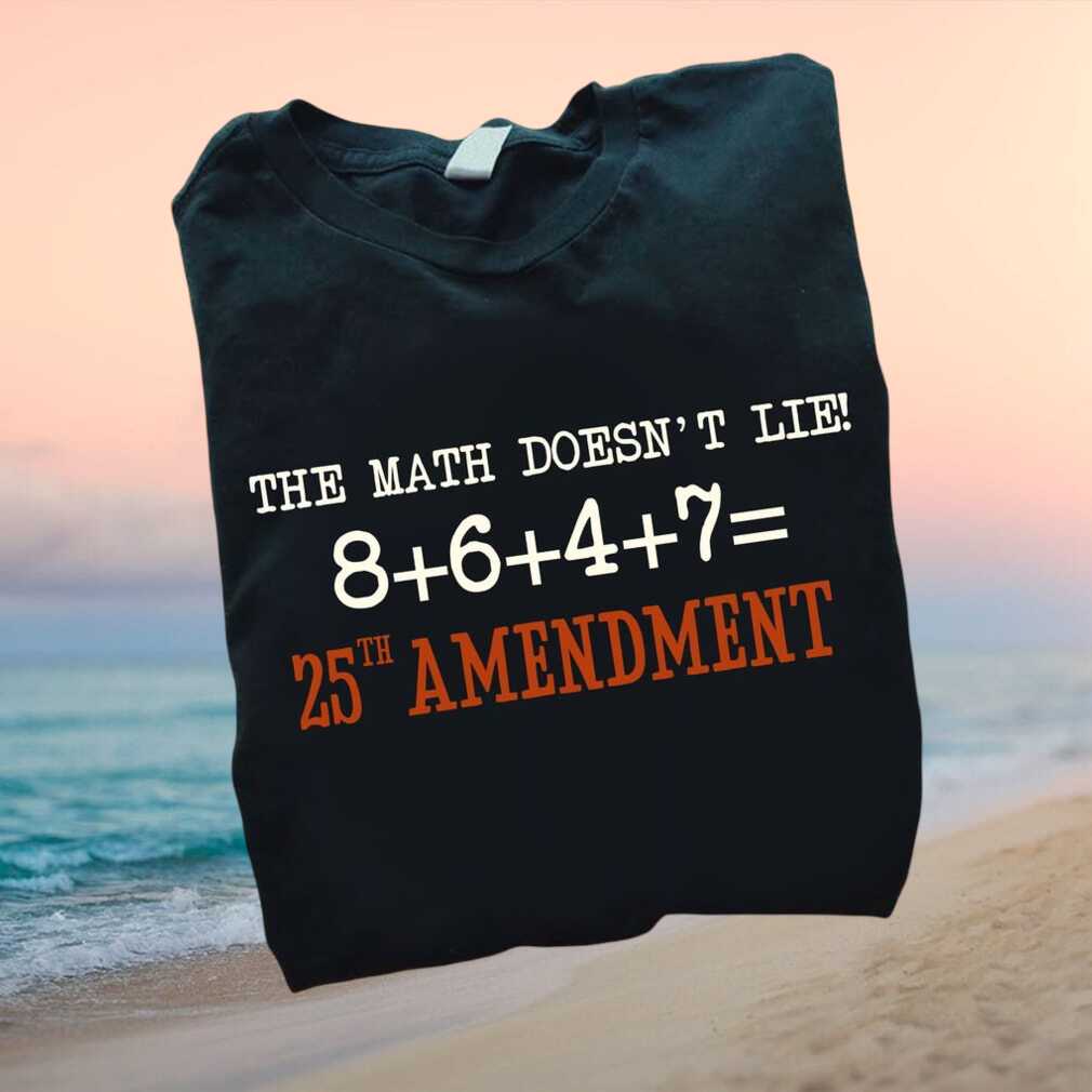 The Math Does Not Lie 25th Amendment Political Protest T Shirt - Limotees LLC
