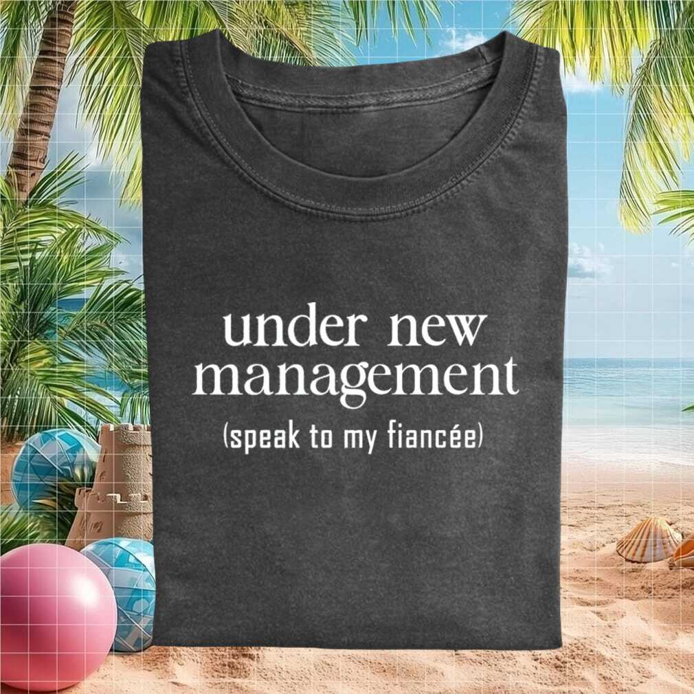 Under New Management Speak To My Fiancee Funny Engagement Groom Engagement Newlywed Shirt - Limotees LLC